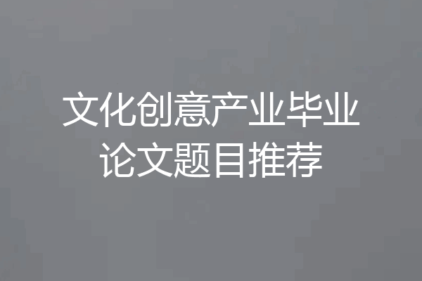 文化创意产业毕业论文题目推荐