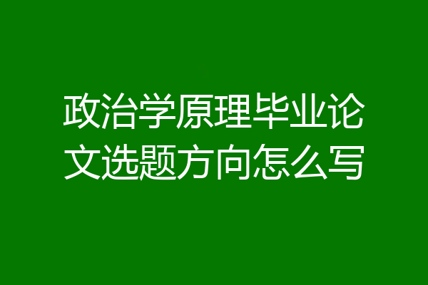 政治学原理毕业论文选题方向怎么写