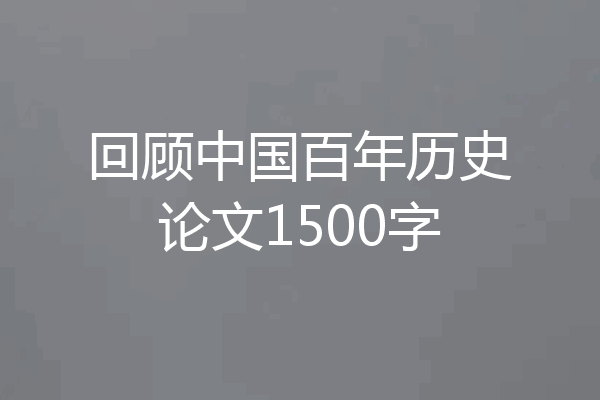 回顾中国百年历史论文1500字