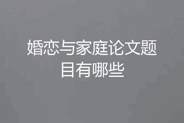 婚恋与家庭论文题目有哪些