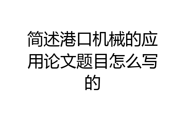 简述港口机械的应用论文题目怎么写的