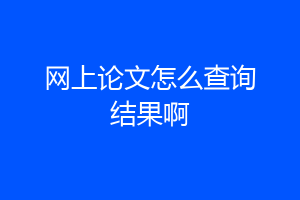 网上论文怎么查询结果啊