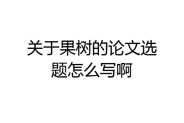 关于果树的论文选题怎么写啊