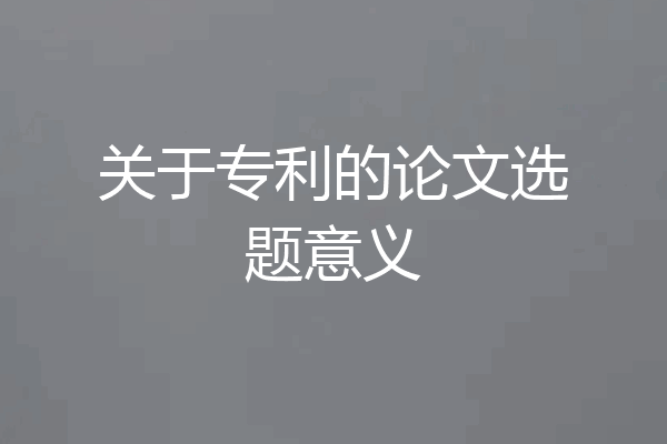 关于专利的论文选题意义
