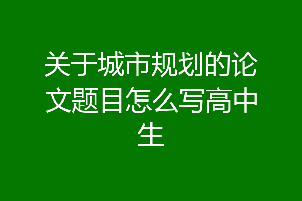 关于城市规划的论文题目怎么写高中生