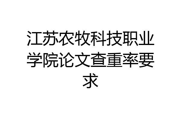 江苏农牧科技职业学院论文查重率要求