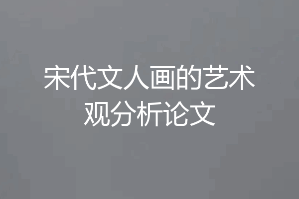 宋代文人画的艺术观分析论文