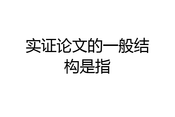 实证论文的一般结构是指