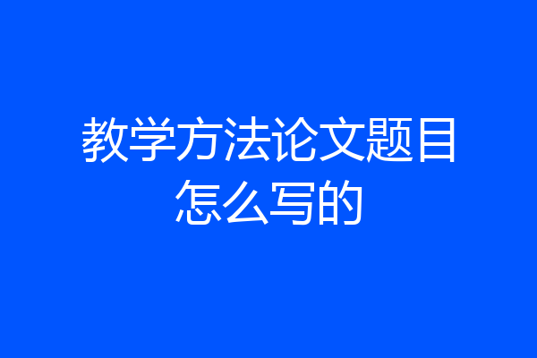 教学方法论文题目怎么写的