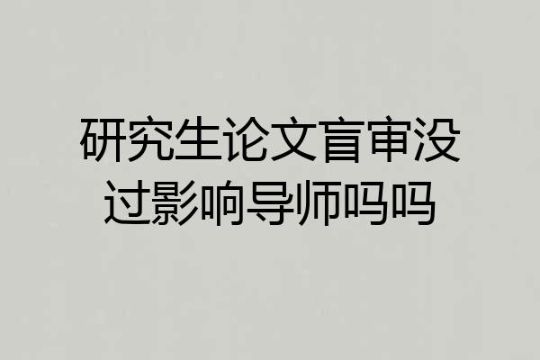 研究生论文盲审没过影响导师吗吗
