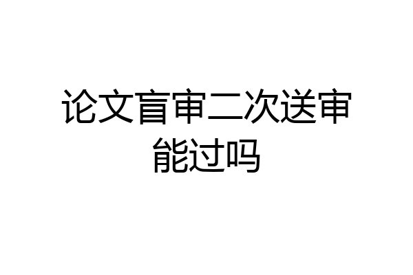 论文盲审二次送审能过吗
