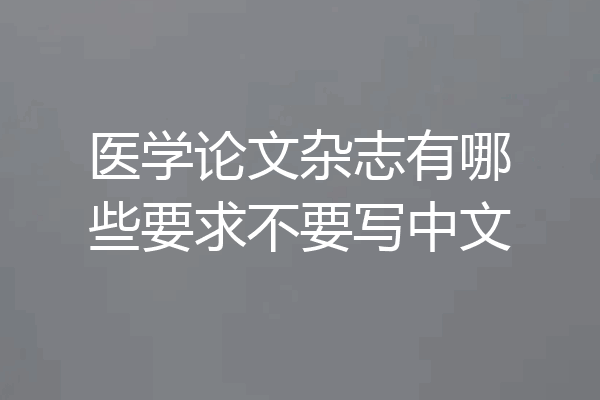 医学论文杂志有哪些要求不要写中文