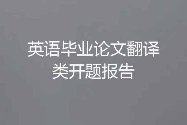 英语毕业论文翻译类开题报告