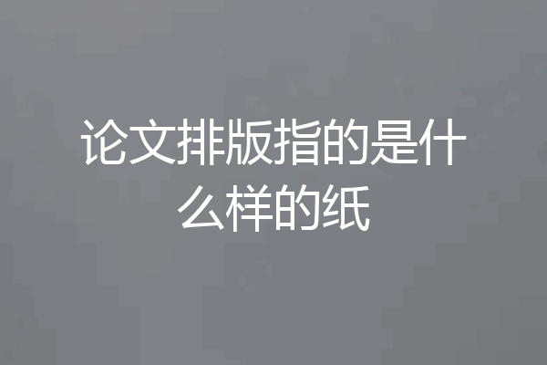 论文排版指的是什么样的纸