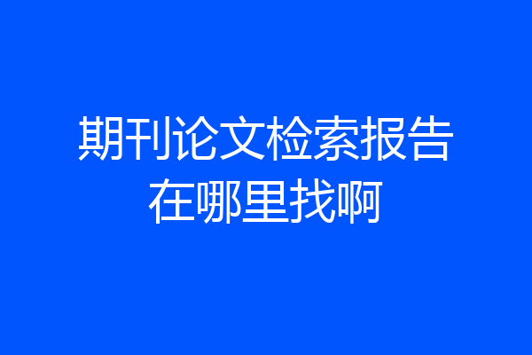 期刊论文检索报告在哪里找啊