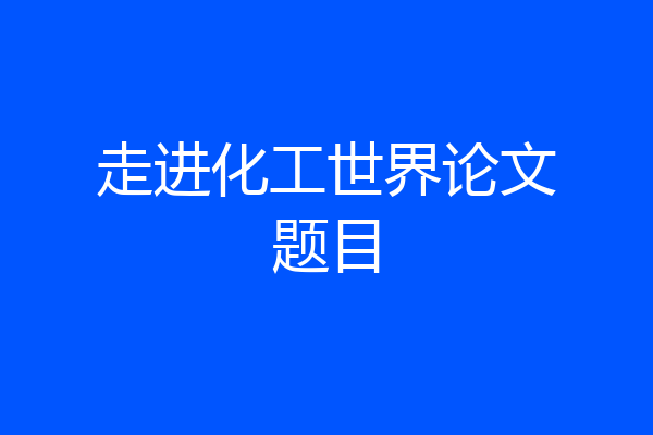 走进化工世界论文题目