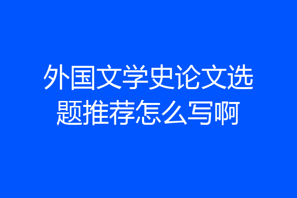 外国文学史论文选题推荐怎么写啊