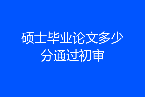 硕士毕业论文多少分通过初审