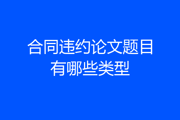 合同违约论文题目有哪些类型