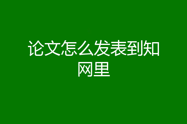 论文怎么发表到知网里