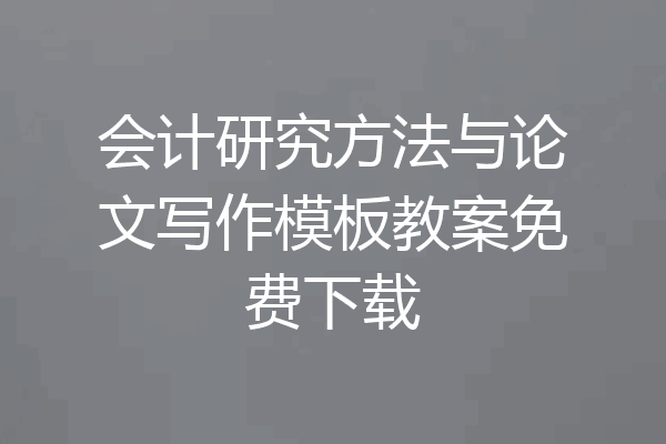 会计研究方法与论文写作模板教案免费下载