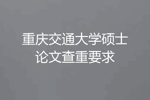重庆交通大学硕士论文查重要求