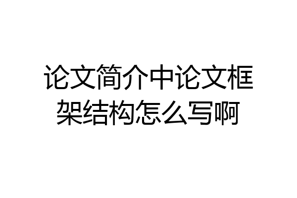 论文简介中论文框架结构怎么写啊