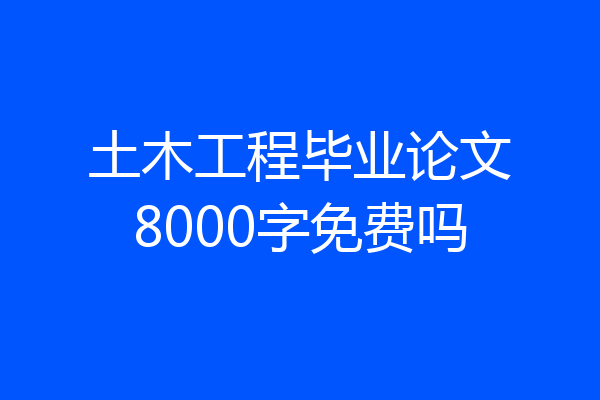 土木工程毕业论文8000字免费吗