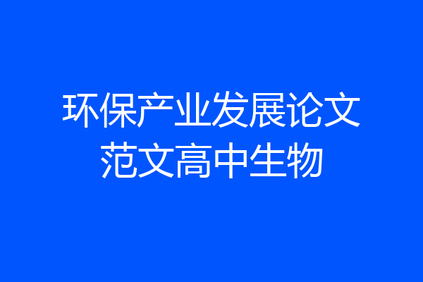环保产业发展论文范文高中生物