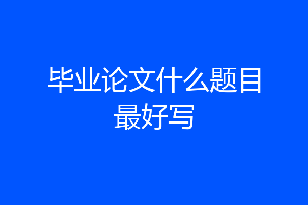 毕业论文什么题目最好写