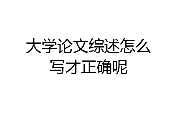大学论文综述怎么写才正确呢