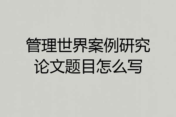 管理世界案例研究论文题目怎么写