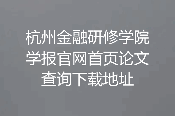 杭州金融研修学院学报官网首页论文查询下载地址