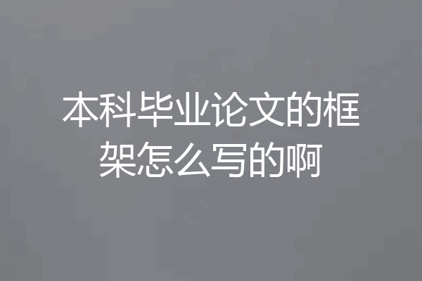本科毕业论文的框架怎么写的啊