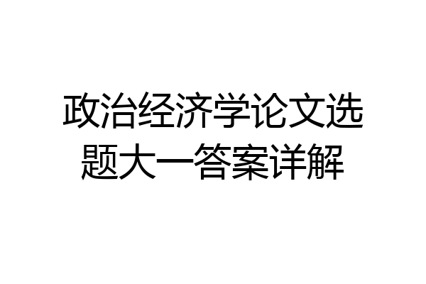 政治经济学论文选题大一答案详解