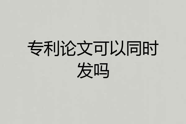 专利论文可以同时发吗
