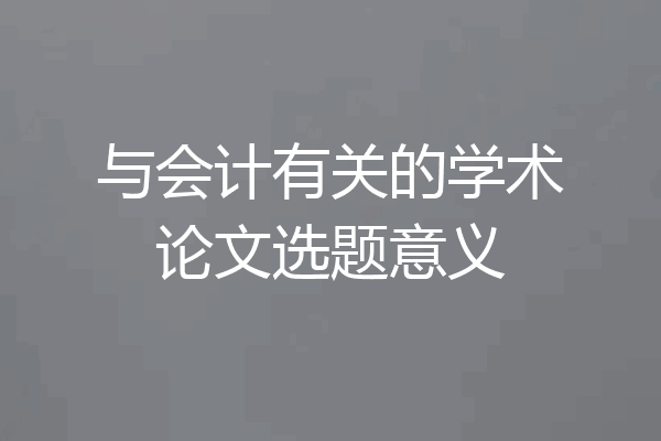 与会计有关的学术论文选题意义