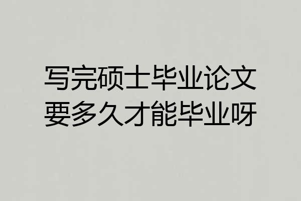 写完硕士毕业论文要多久才能毕业呀