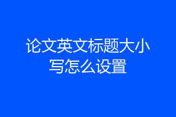 论文英文标题大小写怎么设置