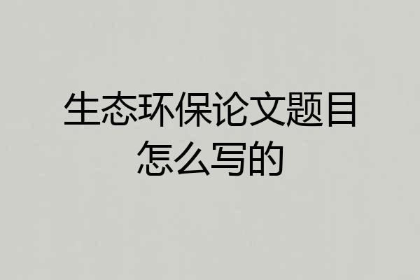 生态环保论文题目怎么写的