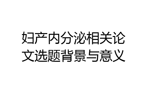 妇产内分泌相关论文选题背景与意义