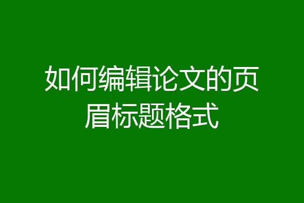 如何编辑论文的页眉标题格式