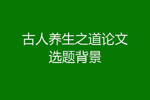 古人养生之道论文选题背景
