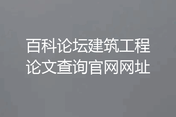 百科论坛建筑工程论文查询官网网址