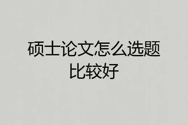 硕士论文怎么选题比较好