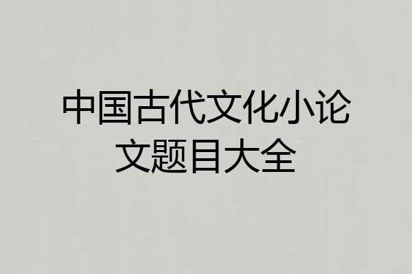 中国古代文化小论文题目大全