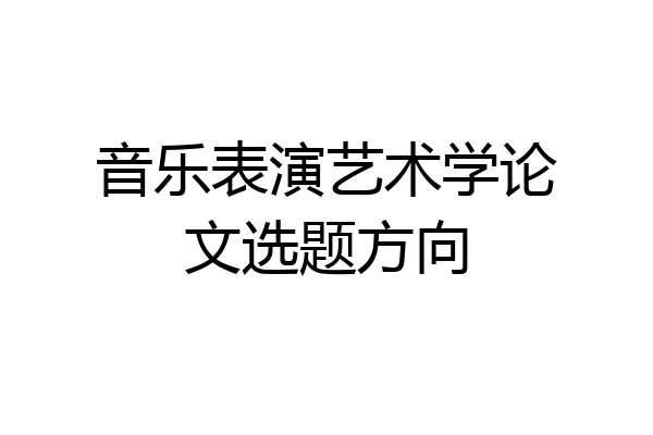 音乐表演艺术学论文选题方向