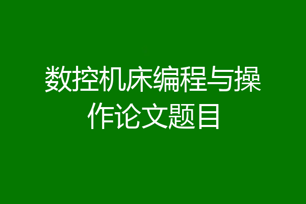 数控机床编程与操作论文题目