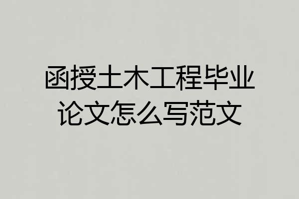 函授土木工程毕业论文怎么写范文