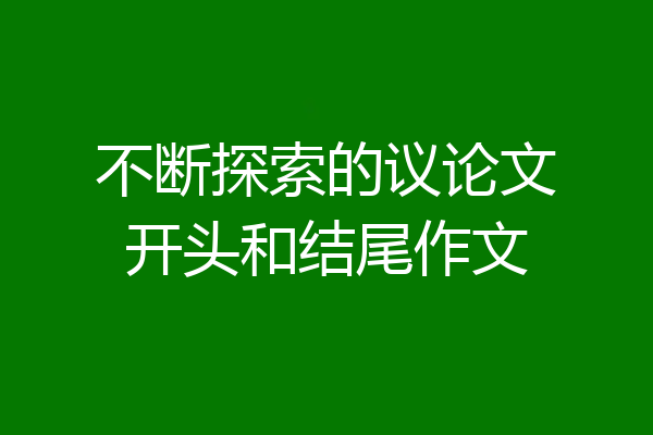 不断探索的议论文开头和结尾作文